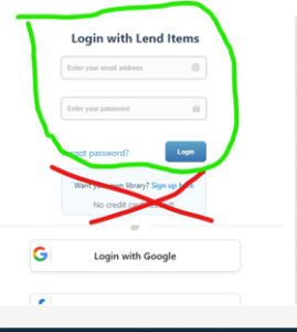 Screenshot from Lend Items: Login with Lend Items Top text box says Enter your email address. Next text box says Enter your password. Below that it says Forgot Password? with a link and there is a Login button. All of this is circled in green. Below that is a section that says Want your own library? Sign up here. No credit card needed. This is crossed out with red. Below that it has buttons that say: Login with Google Login with Facebook Login with Yahoo